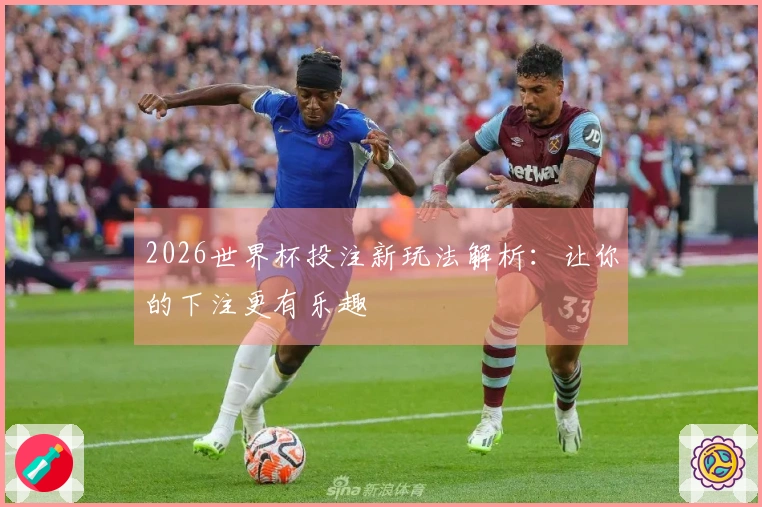 2026世界杯投注新玩法解析：让你的下注更有乐趣