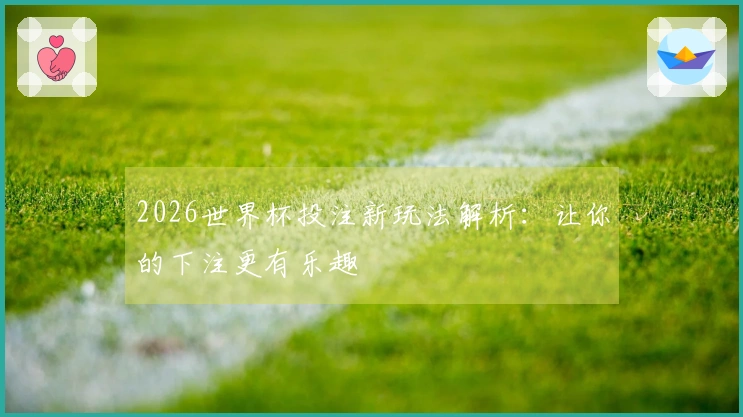 2026世界杯投注新玩法解析：让你的下注更有乐趣