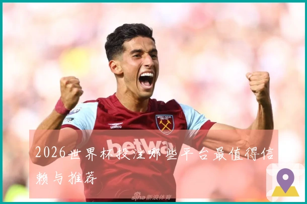 2026世界杯投注哪些平台最值得信赖与推荐