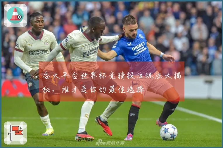 各大平台世界杯竞猜投注玩法大揭秘，谁才是你的最佳选择